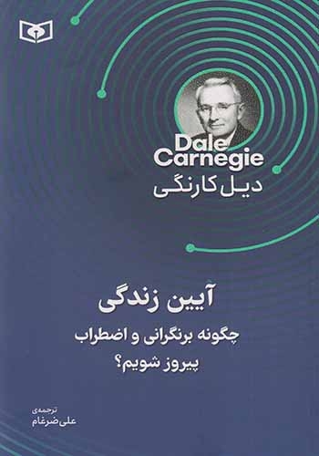 آیین زندگی(چگونه بر نگرانی و اضطراب پیروز شویم)
