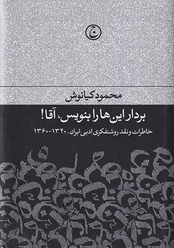 بردار این ها را بنویس آقا_خاطرات و نقد روشنفکری ادبی ایران1340-1360